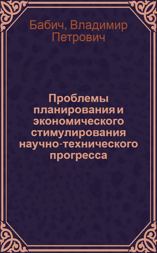 Проблемы планирования и экономического стимулирования научно-технического прогресса : (На примере машиностроения) : Автореф. дис. на соиск. учен. степени д-ра экон. наук : (08.00.05)