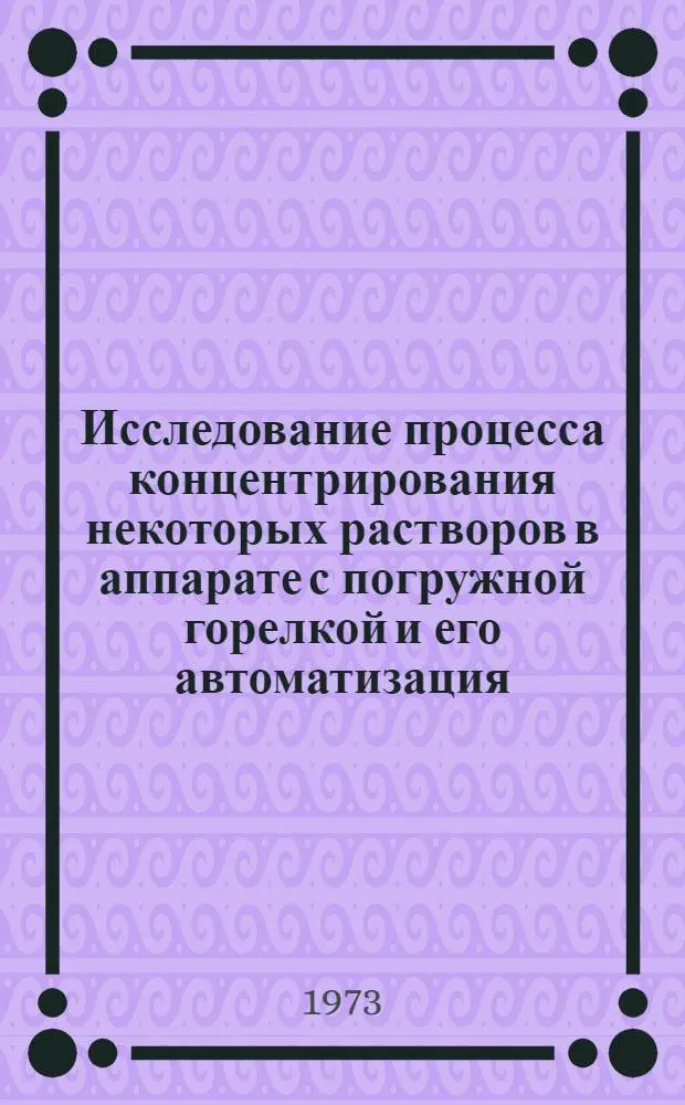 Исследование процесса концентрирования некоторых растворов в аппарате с погружной горелкой и его автоматизация : Автореф. дис. на соиск. учен. степени канд. техн. наук : (05.17.08)