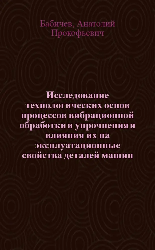 Исследование технологических основ процессов вибрационной обработки и упрочнения и влияния их на эксплуатационные свойства деталей машин : Автореф. дис. на соискание учен. степени д-ра техн. наук : (164)