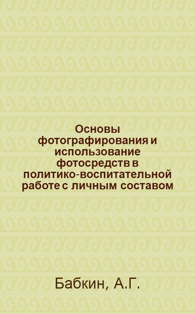 Основы фотографирования и использование фотосредств в политико-воспитательной работе с личным составом : (Метод. пособие)