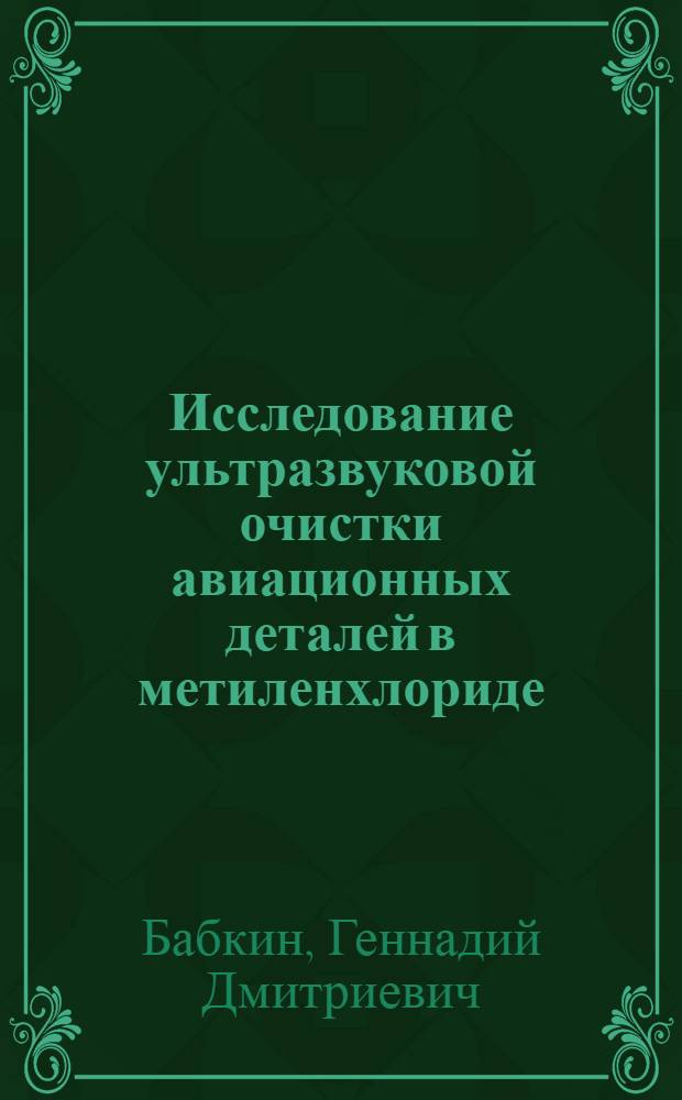 Исследование ультразвуковой очистки авиационных деталей в метиленхлориде : Автореф. дис. на соиск. учен. степени канд. техн. наук : (05.07.04)