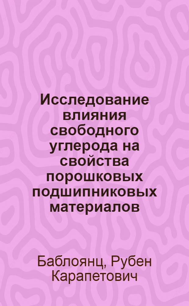 Исследование влияния свободного углерода на свойства порошковых подшипниковых материалов : Автореф. дис. на соиск. учен. степени канд. техн. наук : (05.16.01)