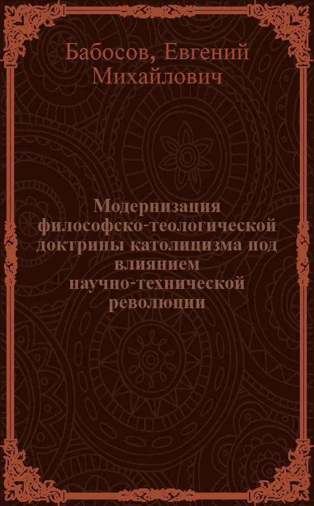 Модернизация философско-теологической доктрины католицизма под влиянием научно-технической революции : Автореф. дис. на соискание учен. степени д-ра филос. наук