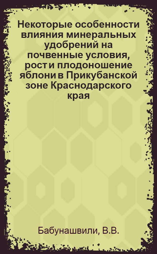 Некоторые особенности влияния минеральных удобрений на почвенные условия, рост и плодоношение яблони в Прикубанской зоне Краснодарского края : Автореф. дис. на соискание учен. степени канд. с.-х. наук : (536)