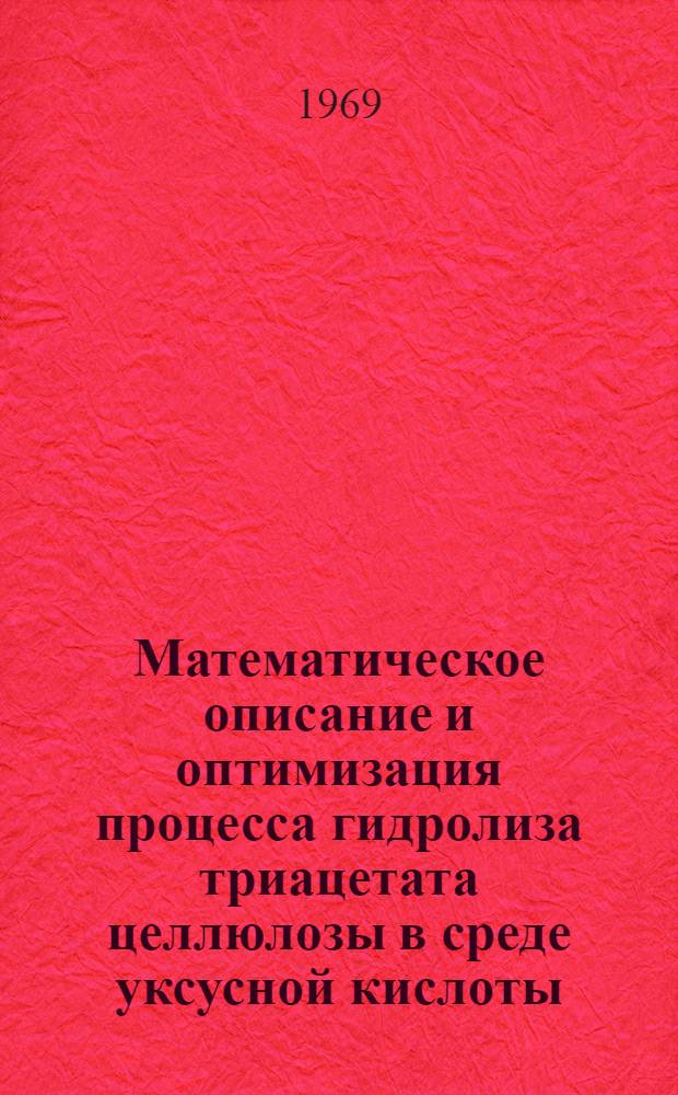 Математическое описание и оптимизация процесса гидролиза триацетата целлюлозы в среде уксусной кислоты : Автореф. дис. на соискание учен. степени канд. техн. наук : (347)