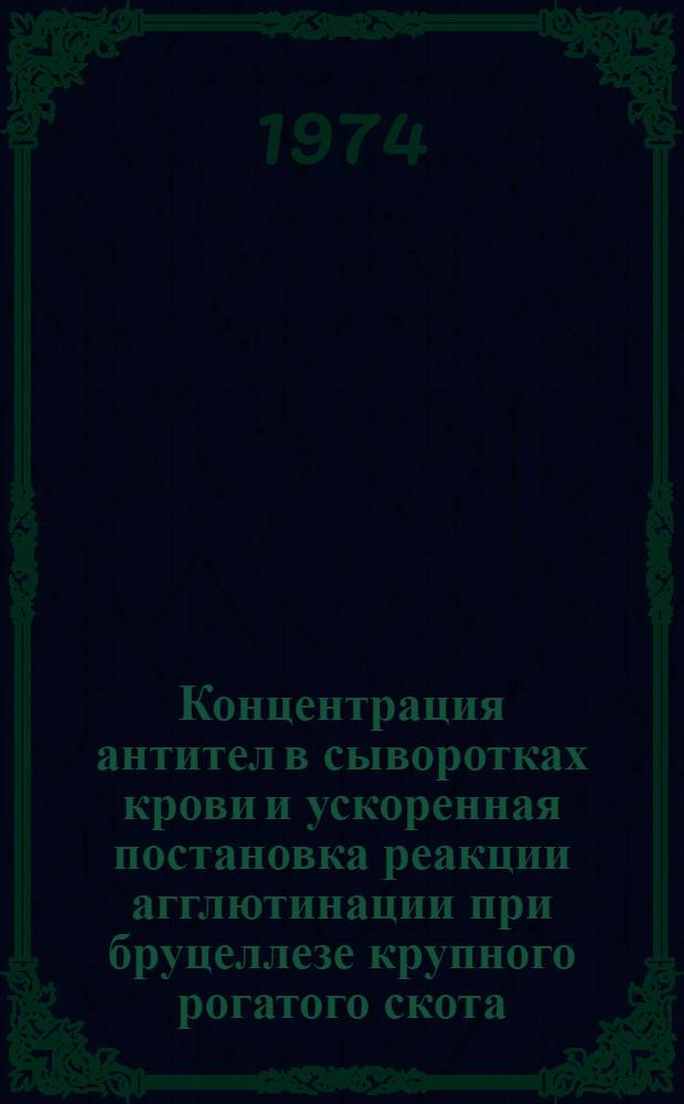 Концентрация антител в сыворотках крови и ускоренная постановка реакции агглютинации при бруцеллезе крупного рогатого скота : Автореф. дис. на соиск. учен. степени канд. вет. наук : (16.00.03)