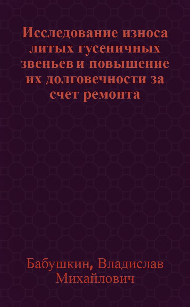 Исследование износа литых гусеничных звеньев и повышение их долговечности за счет ремонта : Автореф. дис. на соиск. учен. степени канд. техн. наук : (05.20.03)