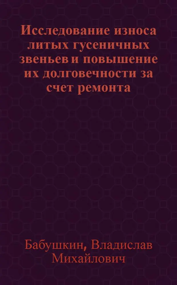 Исследование износа литых гусеничных звеньев и повышение их долговечности за счет ремонта : Автореф. дис. на соиск. учен. степени канд. техн. наук : (05.20.03)