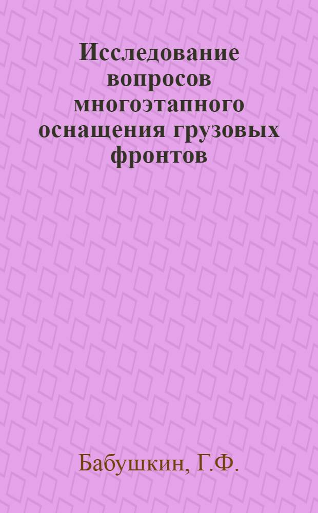 Исследование вопросов многоэтапного оснащения грузовых фронтов : Автореф. дис. на соискание учен. степени канд. техн. наук : (05.434)