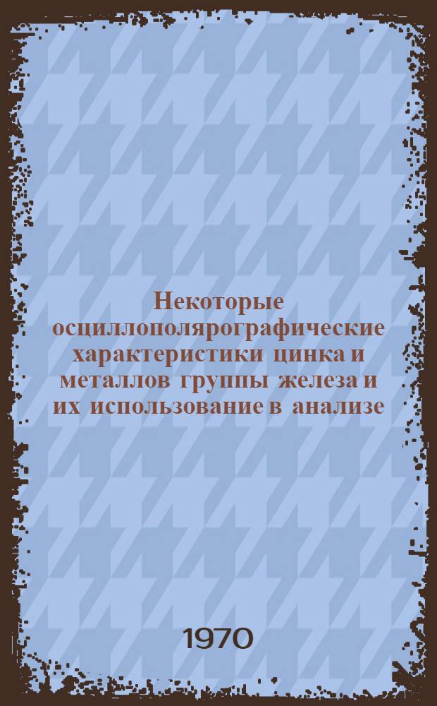 Некоторые осциллополярографические характеристики цинка и металлов группы железа и их использование в анализе : Автореф. дис. на соискание учен. степени канд. хим. наук : (02.071)