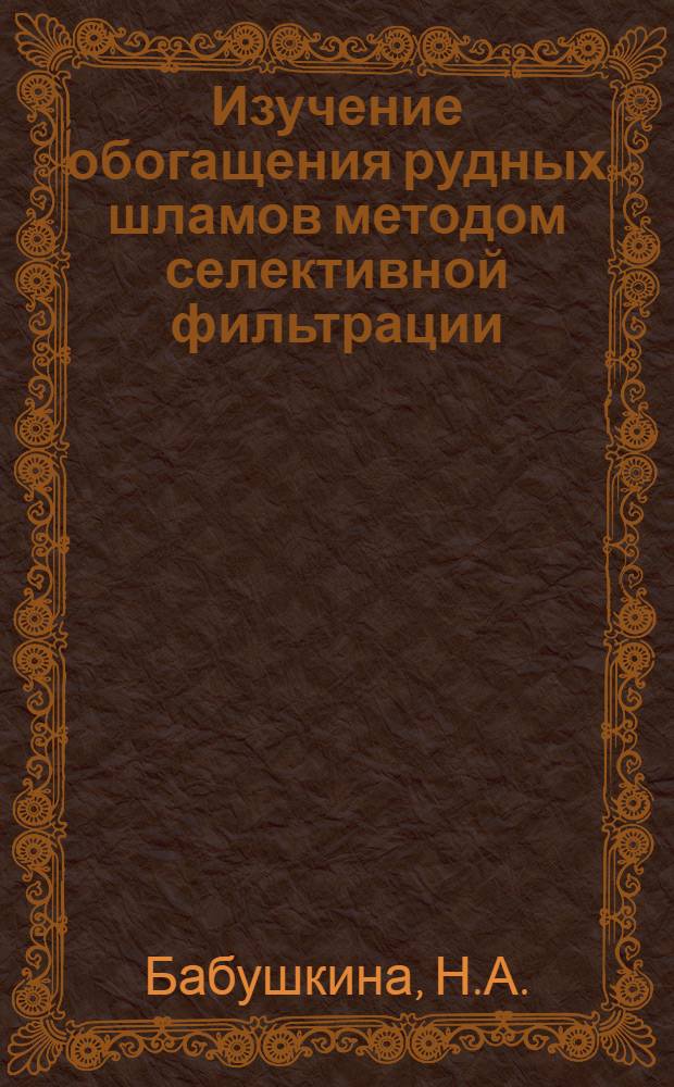 Изучение обогащения рудных шламов методом селективной фильтрации : Автореф. дис. на соискание учен. степени канд. техн. наук : (317)