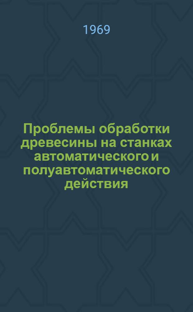 Проблемы обработки древесины на станках автоматического и полуавтоматического действия : Автореф. дис. на соискание учен. степени д-ра техн. наук : (421)