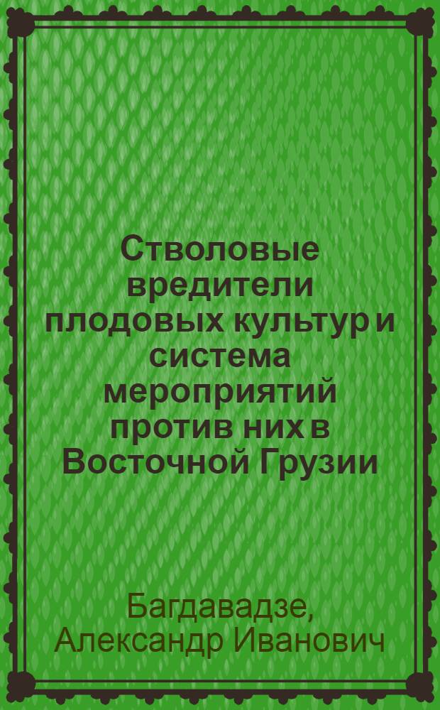 Стволовые вредители плодовых культур и система мероприятий против них в Восточной Грузии : Автореф. дис. на соискание учен. степени д-ра с.-х. наук