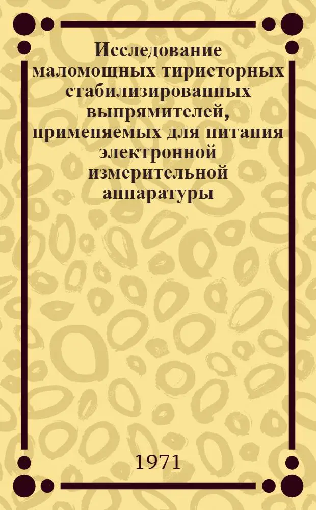 Исследование маломощных тиристорных стабилизированных выпрямителей, применяемых для питания электронной измерительной аппаратуры : Автореф. дис. на соискание учен. степени канд. техн. наук : (276)