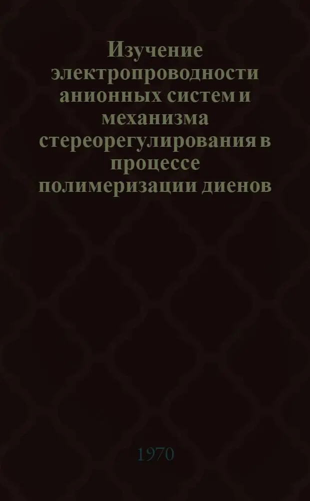 Изучение электропроводности анионных систем и механизма стереорегулирования в процессе полимеризации диенов : Автореф. дис. на соискание учен. степени канд. хим. наук : (075)