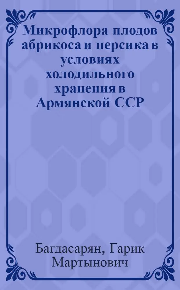 Микрофлора плодов абрикоса и персика в условиях холодильного хранения в Армянской ССР : Автореф. дис. на соиск. учен. степени канд. биол. наук : (03.00.05)