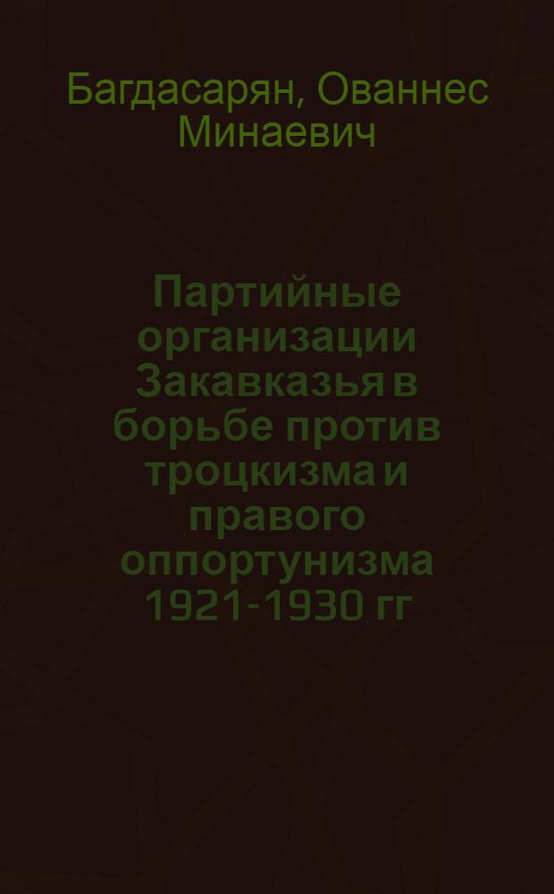 Партийные организации Закавказья в борьбе против троцкизма и правого оппортунизма 1921-1930 гг. : Автореф. дис. на соискание учен. степени д-ра ист. наук : 570)