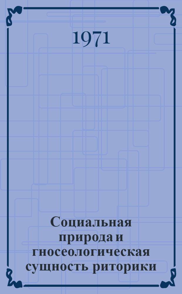 Социальная природа и гносеологическая сущность риторики : Автореф. дис. на соискание учен. степени канд. филос. наук : (620)
