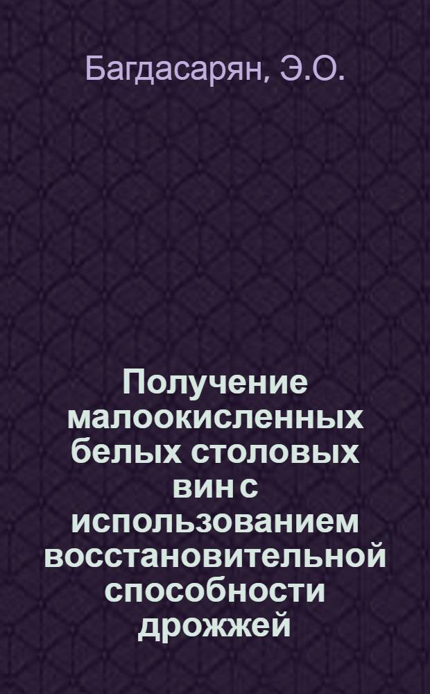 Получение малоокисленных белых столовых вин с использованием восстановительной способности дрожжей : Автореф. дис. на соиск. учен. степени канд. техн. наук : (376)
