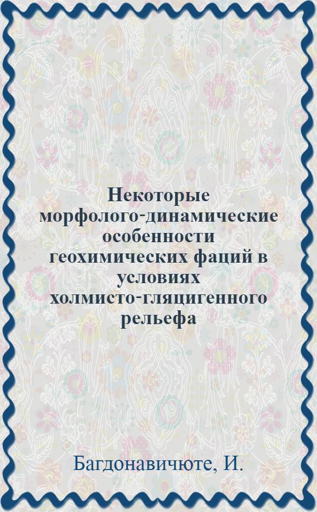 Некоторые морфолого-динамические особенности геохимических фаций в условиях холмисто-гляцигенного рельефа : (На примере бассейна р. Реше) : Автореф. дис. на соискание учен. степени канд. геогр. наук : (690)