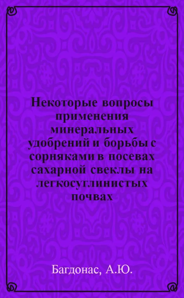 Некоторые вопросы применения минеральных удобрений и борьбы с сорняками в посевах сахарной свеклы на легкосуглинистых почвах : Автореф. дис. на соискание учен. степени канд. с.-х. наук : (538)