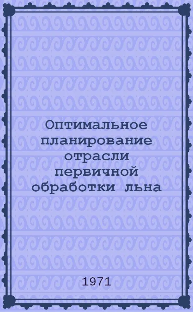 Оптимальное планирование отрасли первичной обработки льна : (На примере ЛитССР) : Автореф. дис. на соискание учен. степени канд. экон. наук : (594)