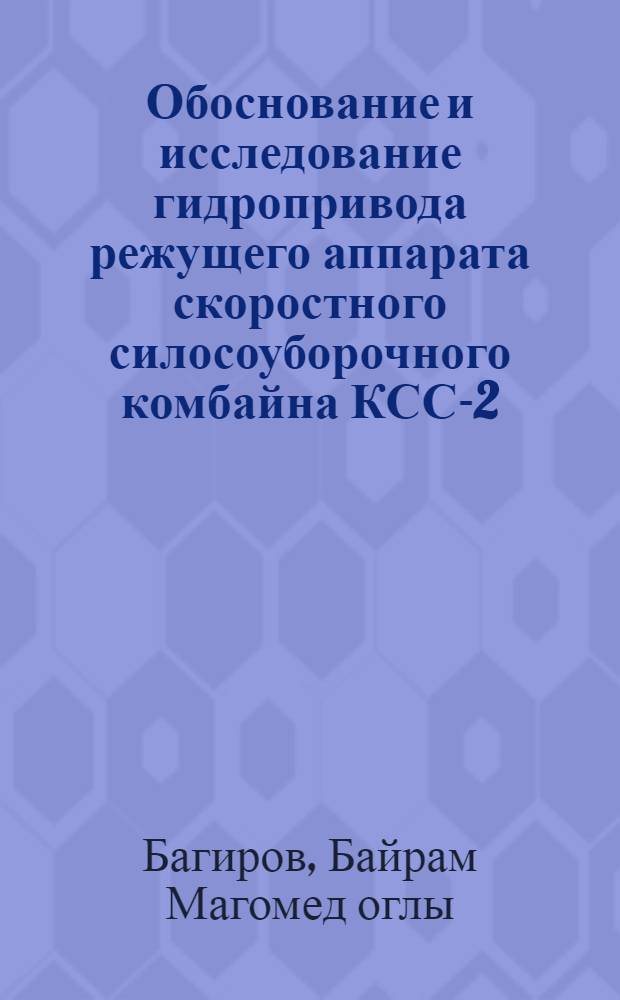 Обоснование и исследование гидропривода режущего аппарата скоростного силосоуборочного комбайна КСС-2,6 : Автореф. дис. на соискание учен. степени канд. техн. наук : (410)