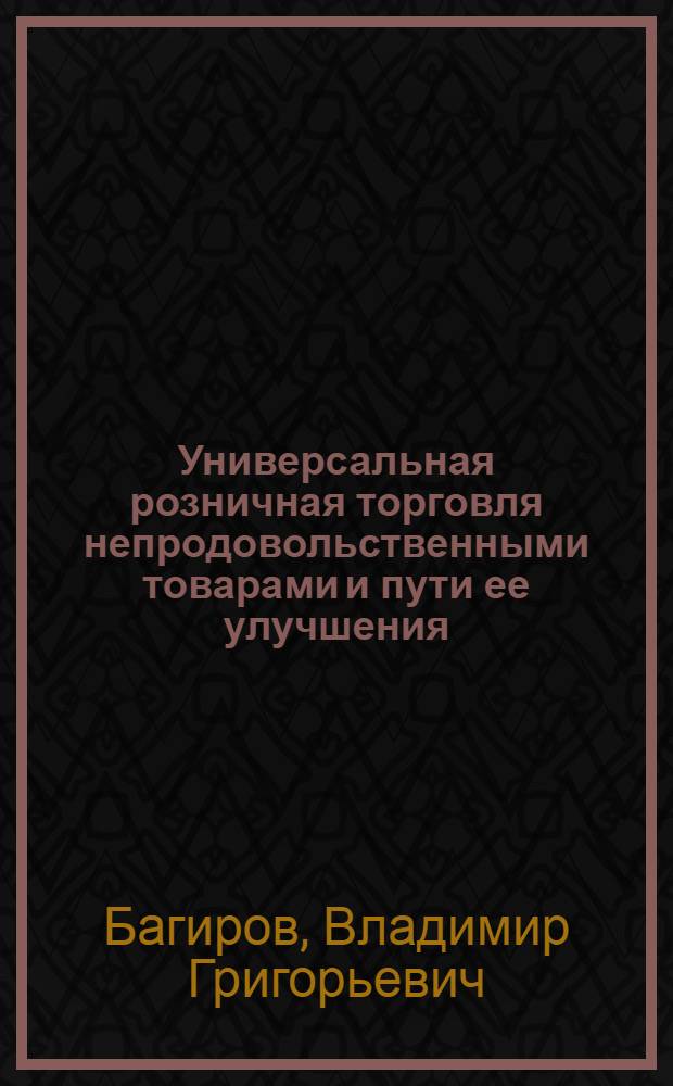 Универсальная розничная торговля непродовольственными товарами и пути ее улучшения : (На материалах республик Закавказья) : Автореф. дис. на соиск. учен. степени канд. экон. наук : (08.00.05)