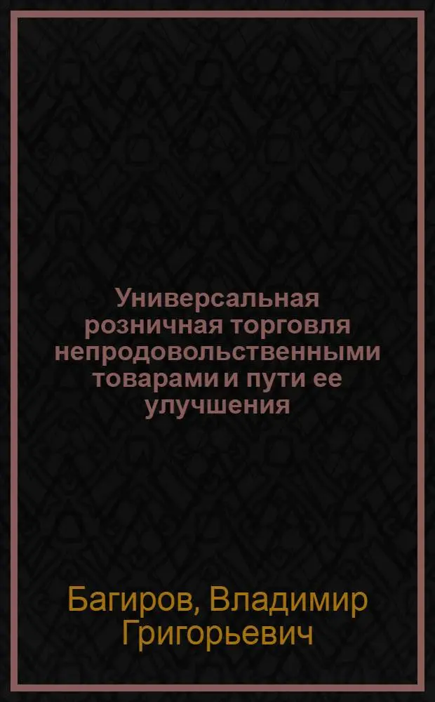 Универсальная розничная торговля непродовольственными товарами и пути ее улучшения : (На материалах республик Закавказья) : Автореф. дис. на соиск. учен. степени канд. экон. наук : (08.00.05)