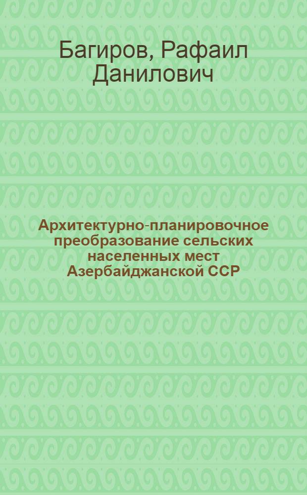 Архитектурно-планировочное преобразование сельских населенных мест Азербайджанской ССР : Автореф. дис. на соискание учен. степени канд. архитектуры : (841)