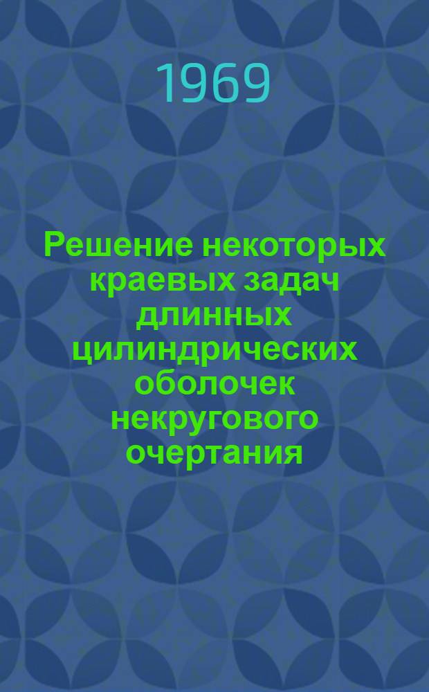 Решение некоторых краевых задач длинных цилиндрических оболочек некругового очертания : Автореф. дис. на соискание учен. степени канд. техн. наук : (022)