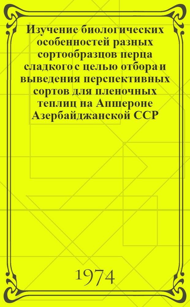 Изучение биологических особенностей разных сортообразцов перца сладкого с целью отбора и выведения перспективных сортов для пленочных теплиц на Апшероне Азербайджанской ССР : Автореф. дис. на соиск. учен. степени канд. с.-х. наук : (07.01.05)