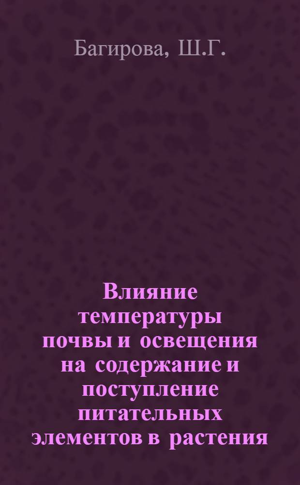 Влияние температуры почвы и освещения на содержание и поступление питательных элементов в растения : Автореф. дис. на соискание учен. степени канд. биол. наук