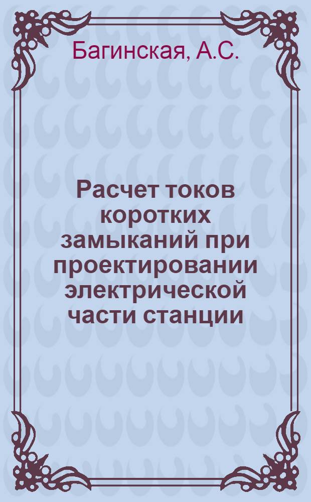 Расчет токов коротких замыканий при проектировании электрической части станции : Учеб.-метод. пособие для студентов IV-V курсов электроэнерг. и электротехн. фак. (всех форм обучения)