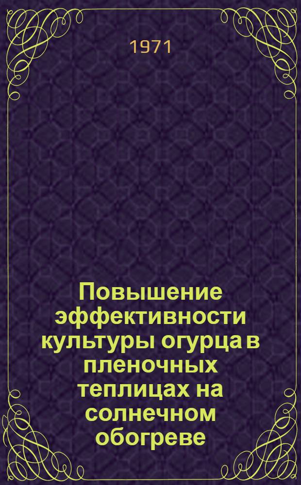Повышение эффективности культуры огурца в пленочных теплицах на солнечном обогреве : Автореф. дис. на соискание учен. степени канд. с.-х. наук : (535)
