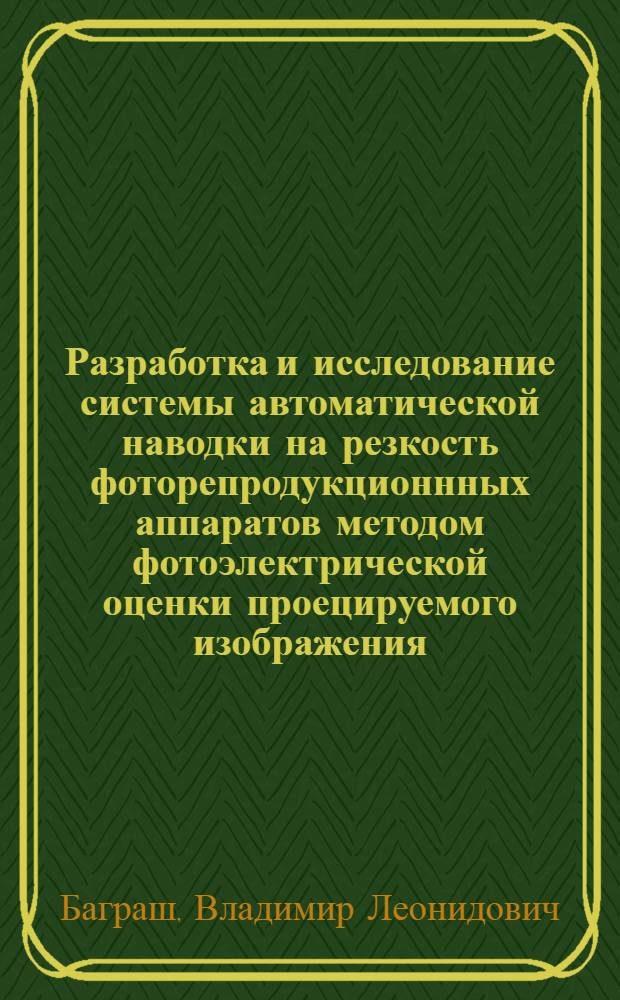 Разработка и исследование системы автоматической наводки на резкость фоторепродукционнных аппаратов методом фотоэлектрической оценки проецируемого изображения : Автореф. дис. на соиск. учен. степени канд. техн. наук : (188)