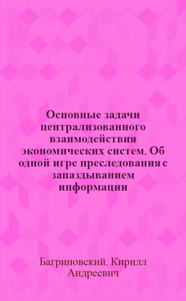 Основные задачи централизованного взаимодействия экономических систем. Об одной игре преследования с запаздыванием информации : Препринт 6