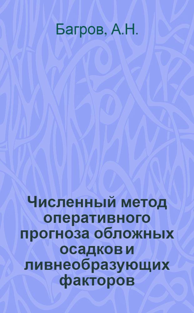 Численный метод оперативного прогноза обложных осадков и ливнеобразующих факторов (параметров конвекции) : Автореф. дис. на соискание учен. степени канд. физ.-мат. наук : (698)