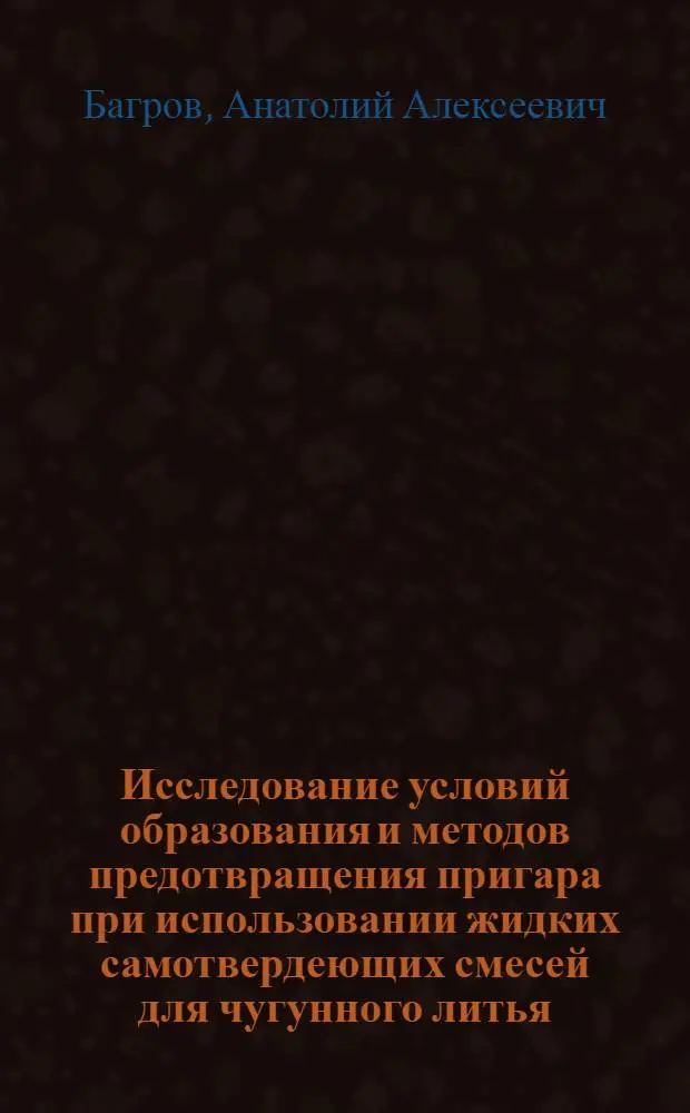 Исследование условий образования и методов предотвращения пригара при использовании жидких самотвердеющих смесей для чугунного литья : Автореф. дис. на соиск. учен. степени канд. техн. наук