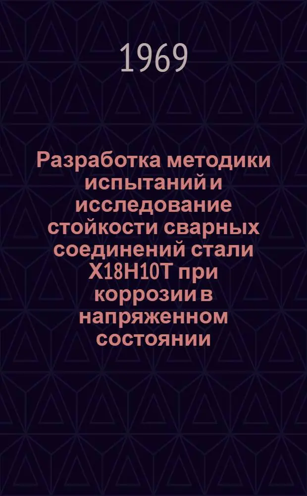 Разработка методики испытаний и исследование стойкости сварных соединений стали Х18Н10Т при коррозии в напряженном состоянии : Автореф. дис. на соискание учен. степени канд. техн. наук : (167)