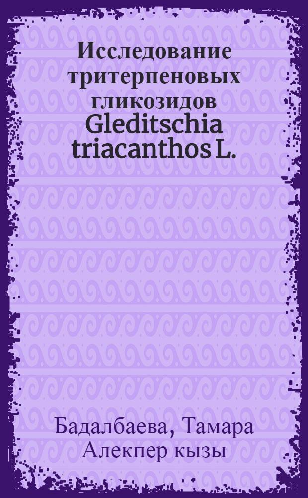 Исследование тритерпеновых гликозидов Gleditschia triacanthos L. : Автореф. дис. на соиск. учен. степени канд. хим. наук : (02.00.10)