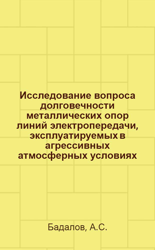 Исследование вопроса долговечности металлических опор линий электропередачи, эксплуатируемых в агрессивных атмосферных условиях : Автореф. дис. на соискание учен. степени канд. техн. наук : (275)
