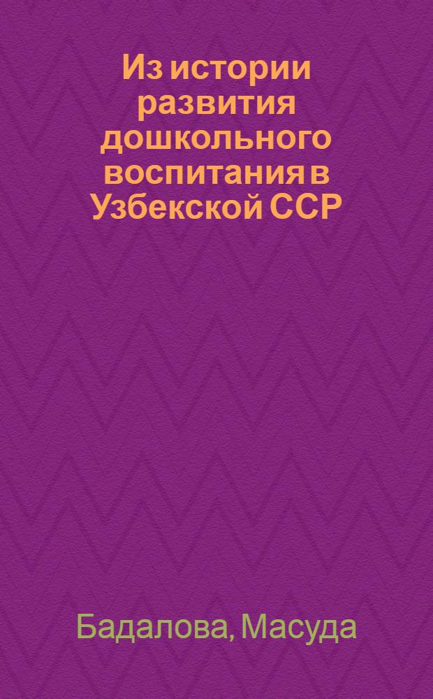 Из истории развития дошкольного воспитания в Узбекской ССР (1946-1965 гг.) : Автореф. дис. на соиск. учен. степени канд. пед. наук : (13.00.01)
