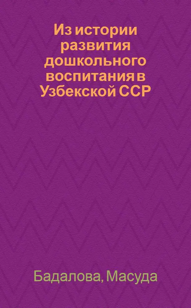 Из истории развития дошкольного воспитания в Узбекской ССР (1946-1965 гг.) : Автореф. дис. на соиск. учен. степени канд. пед. наук : (13.00.01)