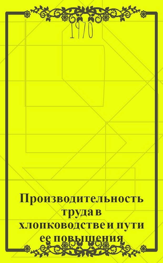Производительность труда в хлопководстве и пути ее повышения : (На материалах колхозов Самарк. обл.) : Автореф. дис. на соискание учен. степени канд. экон. наук : (08.596)