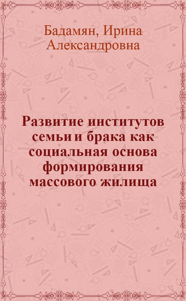 Развитие институтов семьи и брака как социальная основа формирования массового жилища : Автореф. дис. на соиск. учен. степени канд. филос. наук