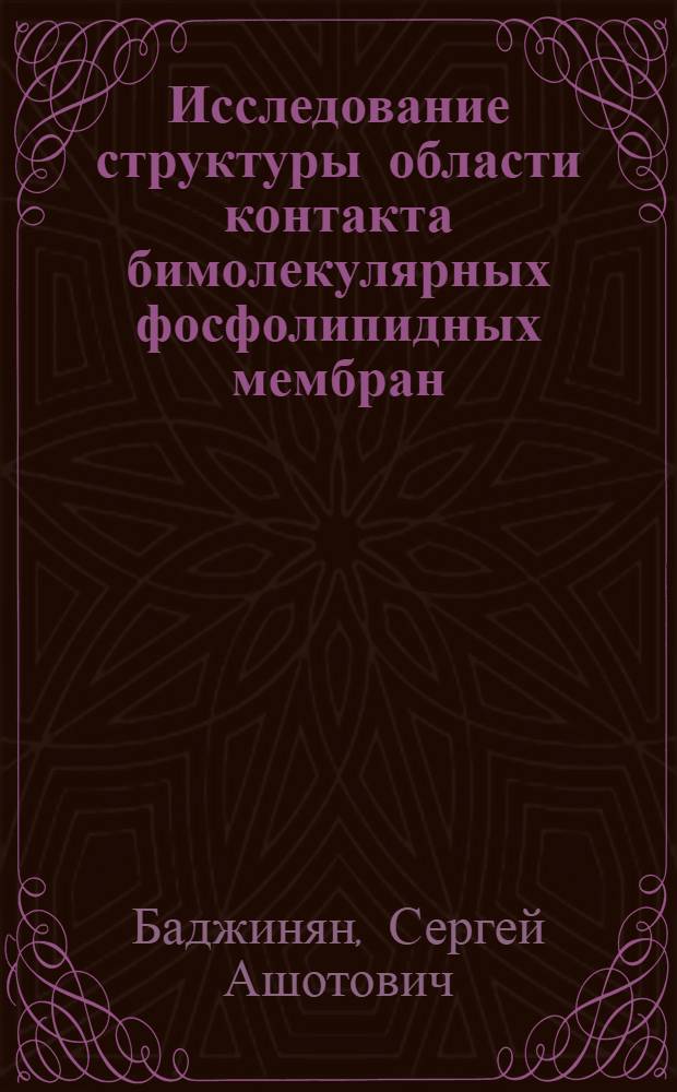 Исследование структуры области контакта бимолекулярных фосфолипидных мембран : Автореф. дис. на соискание учен. степени канд. биол. наук : (091)