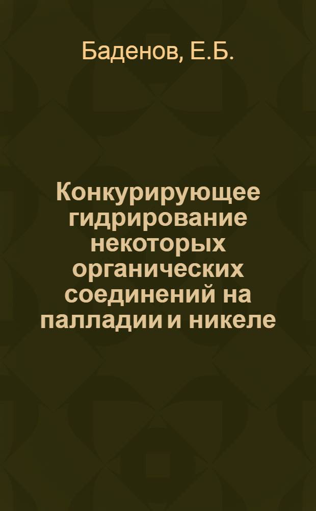 Конкурирующее гидрирование некоторых органических соединений на палладии и никеле : Автореф. дис. на соискание учен. степени канд. хим. наук : (085)