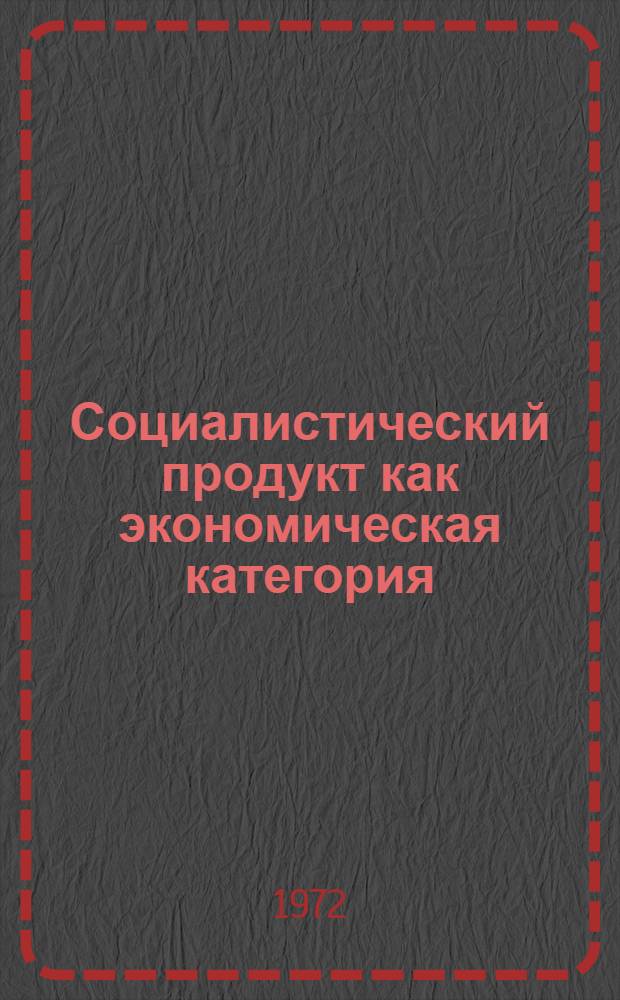 Социалистический продукт как экономическая категория : Автореф. дис. на соиск. учен. степени д-ра экон. наук : (590)