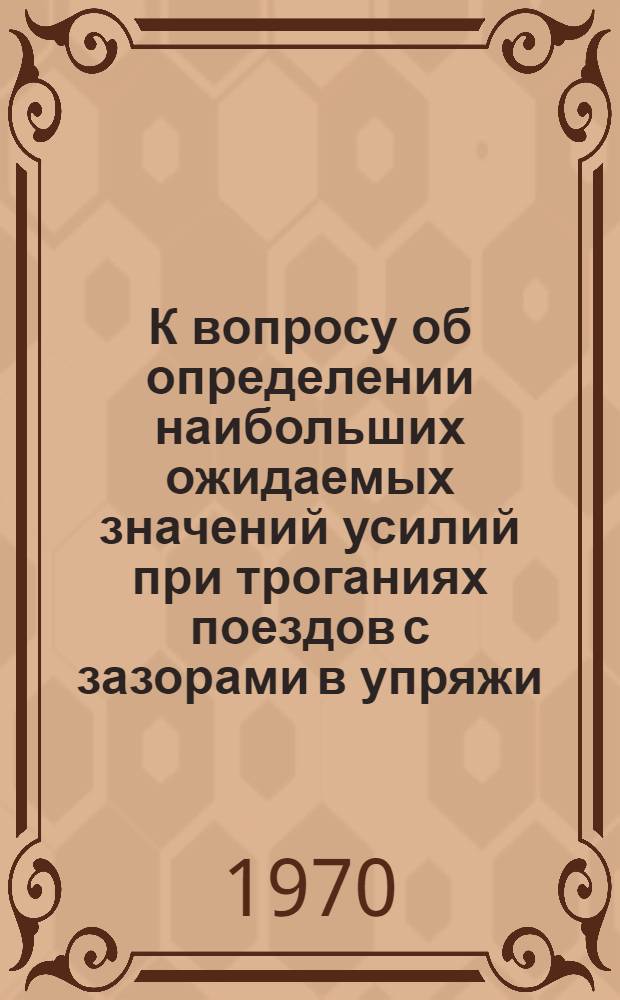 К вопросу об определении наибольших ожидаемых значений усилий при троганиях поездов с зазорами в упряжи : Автореф. дис. на соискание учен. степени канд. техн. наук : (01.025)